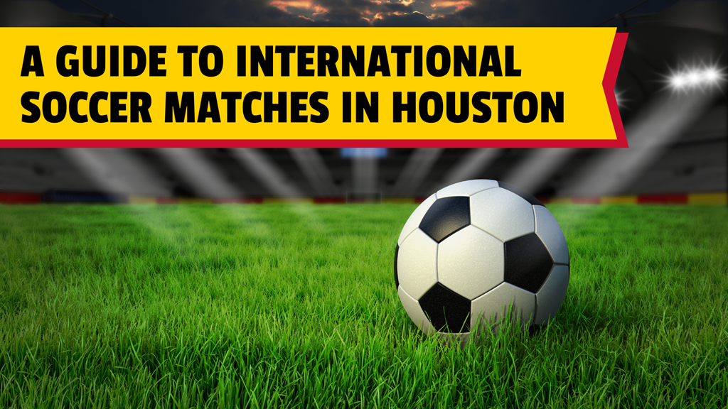International Soccer Matches in Houston: A Helpful Guide